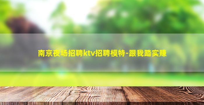 南京夜场招聘ktv招聘模特-跟我踏实赚
