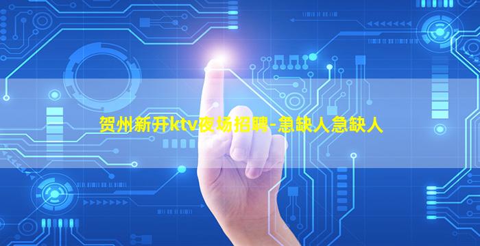 贺州新开ktv夜场招聘-急缺人急缺人